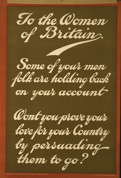 To the women of Britain. Some of your men folk are holding back on your account. Won't you prove your love for your country by persuading them to go? / The Romwell Press, Strand, London.