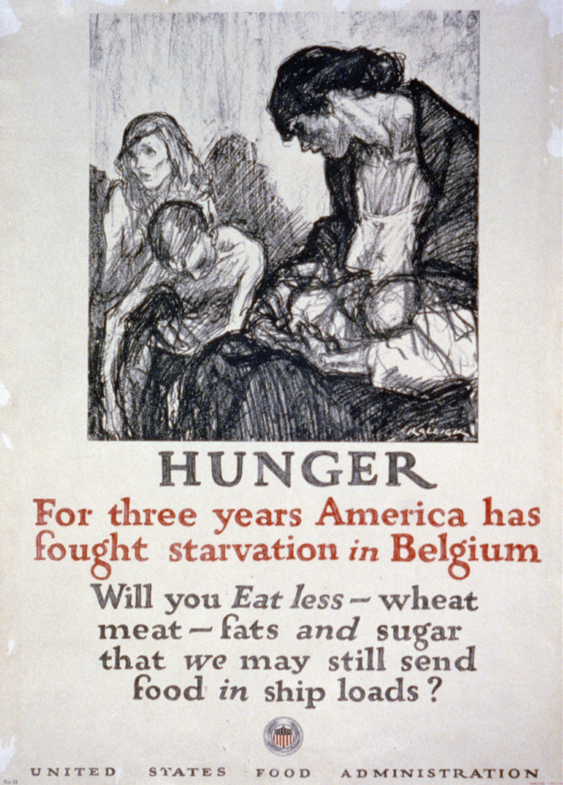 Hunger - For three years America has fought starvation in Belgium Will you eat less wheat meat fats and sugar that we may still send food in ship loads? / Raleigh., 1918 — vintage poster